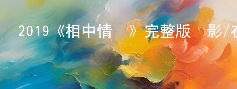 陳紀偉的動漫綜藝大全,2019《相中情書》完整版電影/在線觀看/百度云-美劇天堂